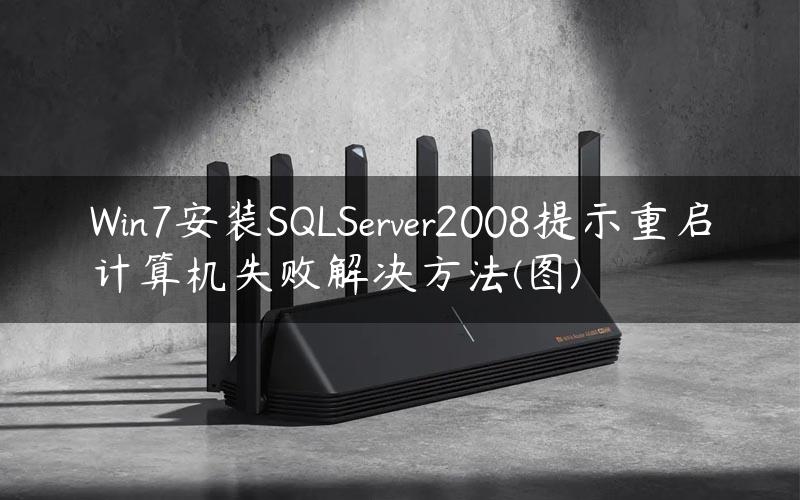 Win7安装SQLServer2008提示重启计算机失败解决方法(图)
