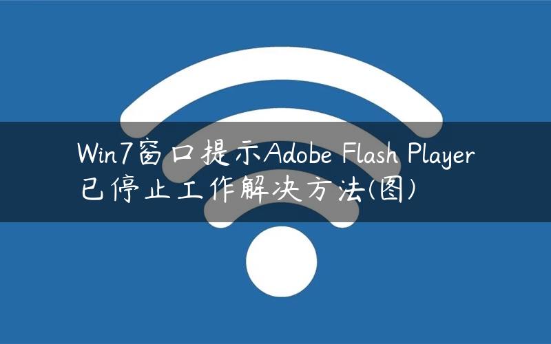 Win7窗口提示Adobe Flash Player已停止工作解决方法(图)