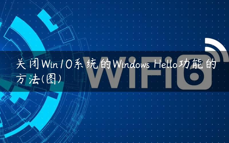 关闭Win10系统的Windows Hello功能的方法(图)