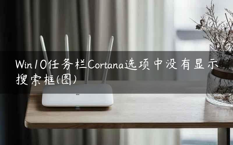 Win10任务栏Cortana选项中没有显示搜索框(图)