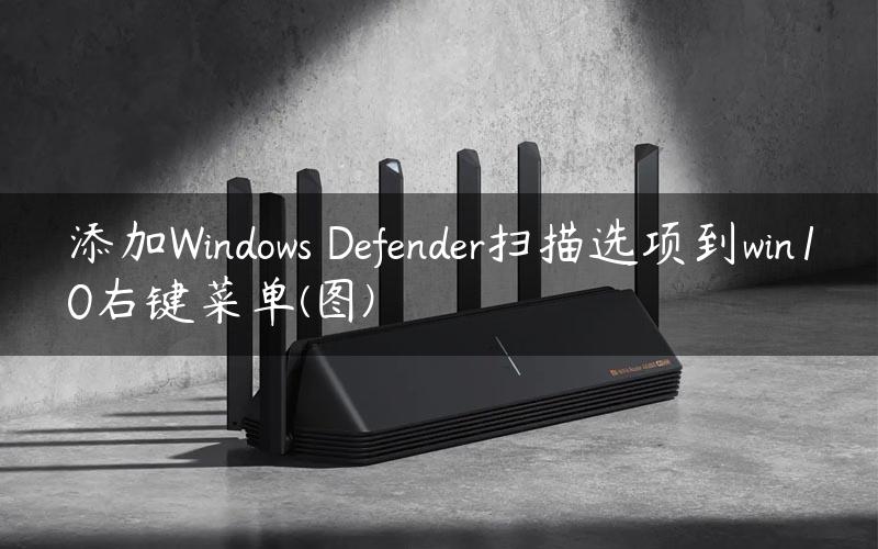 添加Windows Defender扫描选项到win10右键菜单(图)