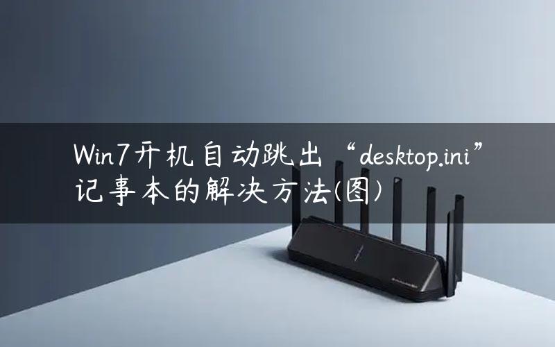 Win7开机自动跳出“desktop.ini”记事本的解决方法(图)