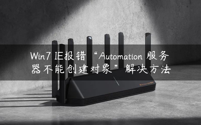 Win7 IE报错“Automation 服务器不能创建对象”解决方法