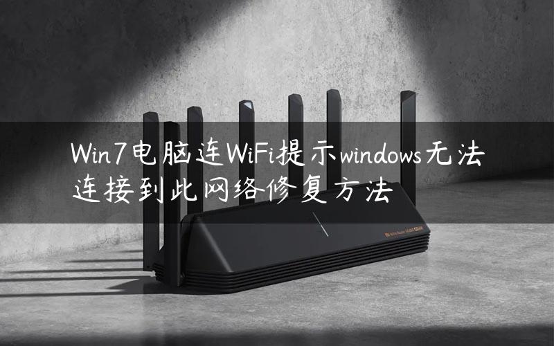 Win7电脑连WiFi提示windows无法连接到此网络修复方法