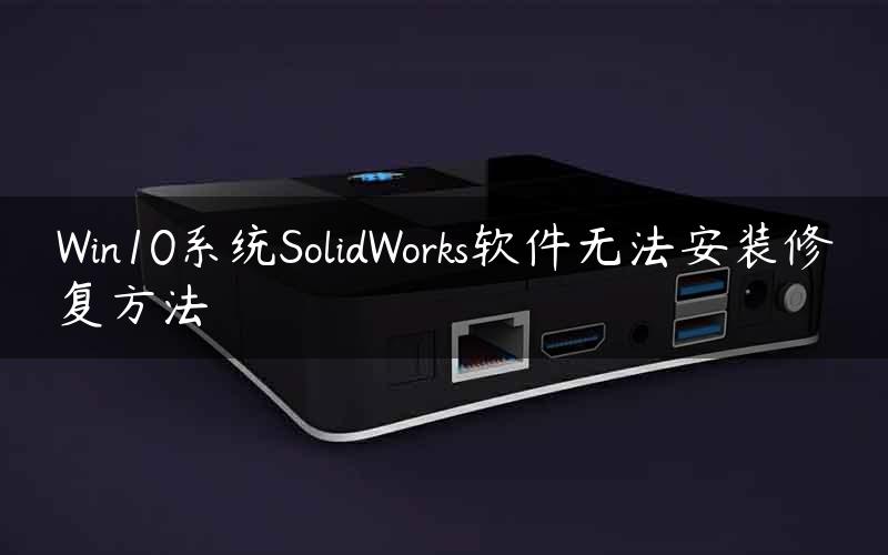Win10系统SolidWorks软件无法安装修复方法
