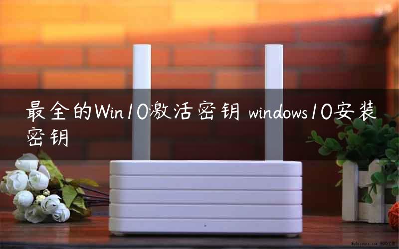 最全的Win10激活密钥 windows10安装密钥