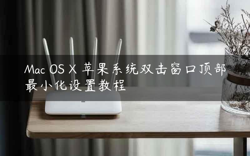 Mac OS X 苹果系统双击窗口顶部最小化设置教程