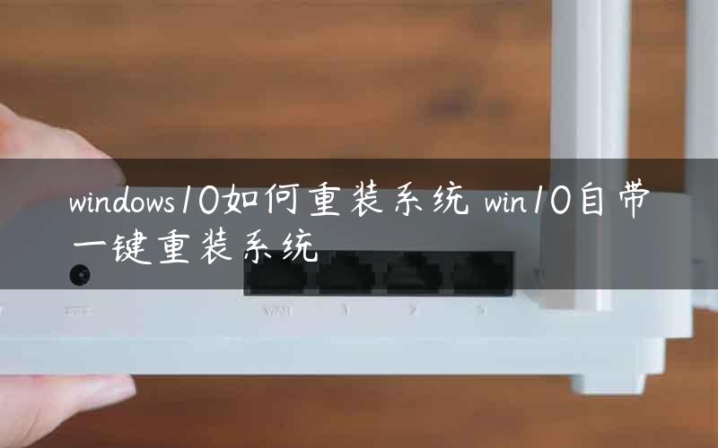windows10如何重装系统 win10自带一键重装系统