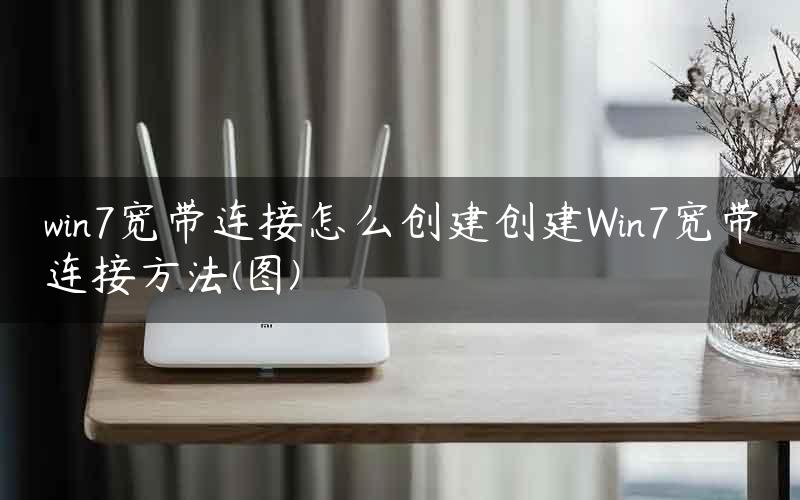 win7宽带连接怎么创建创建Win7宽带连接方法(图)