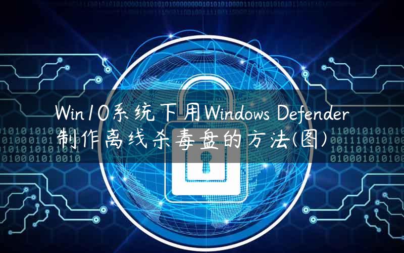 Win10系统下用Windows Defender制作离线杀毒盘的方法(图)