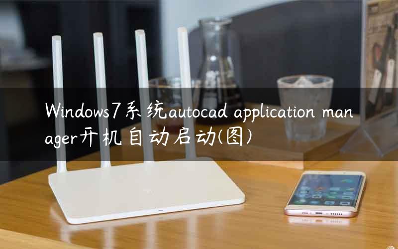 Windows7系统autocad application manager开机自动启动(图)
