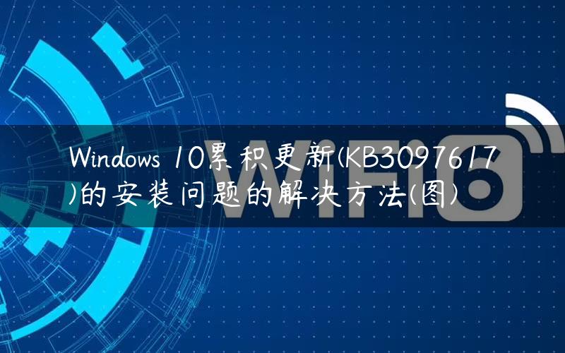 Windows 10累积更新(KB3097617)的安装问题的解决方法(图)