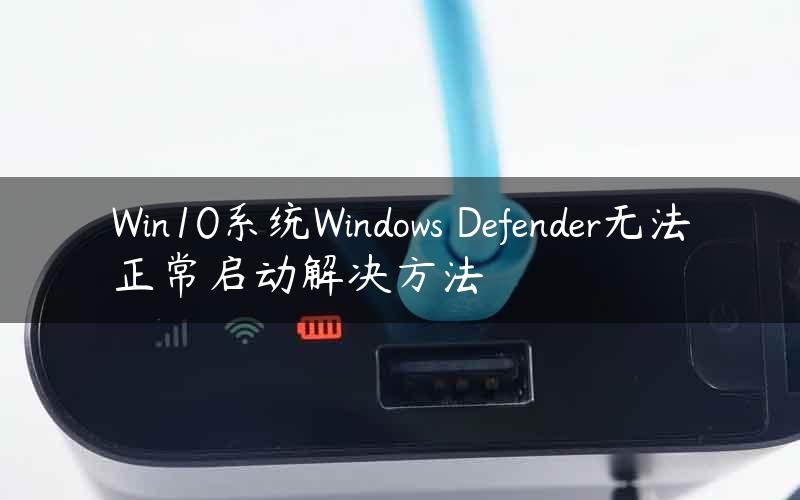 Win10系统Windows Defender无法正常启动解决方法