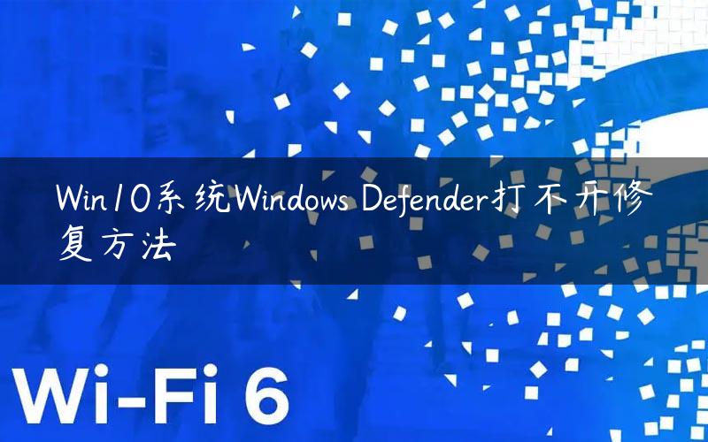 Win10系统Windows Defender打不开修复方法