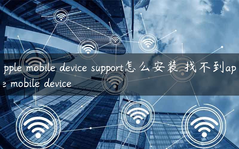 apple mobile device support怎么安装 找不到apple mobile device