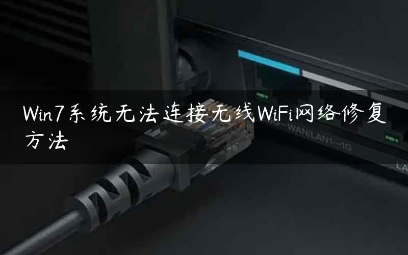 Win7系统无法连接无线WiFi网络修复方法