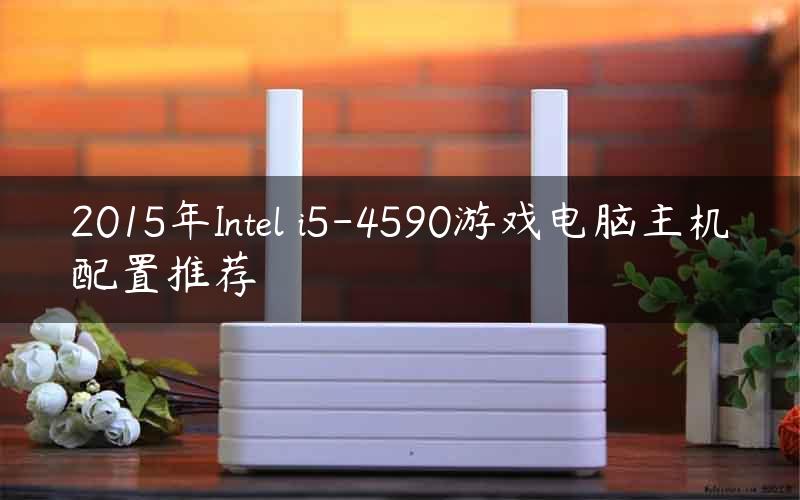 2015年Intel i5-4590游戏电脑主机配置推荐