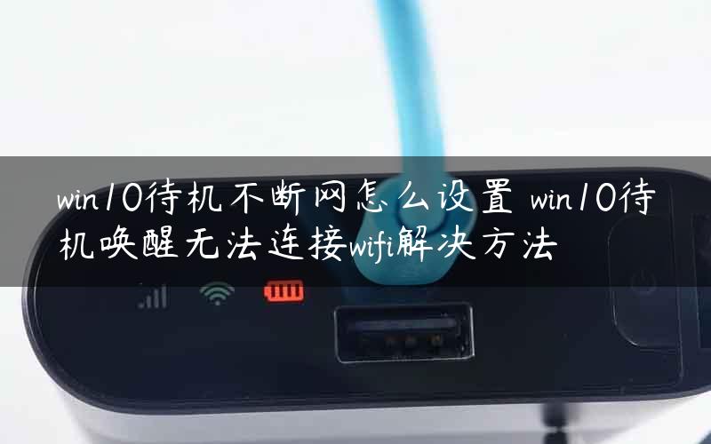 win10待机不断网怎么设置 win10待机唤醒无法连接wifi解决方法