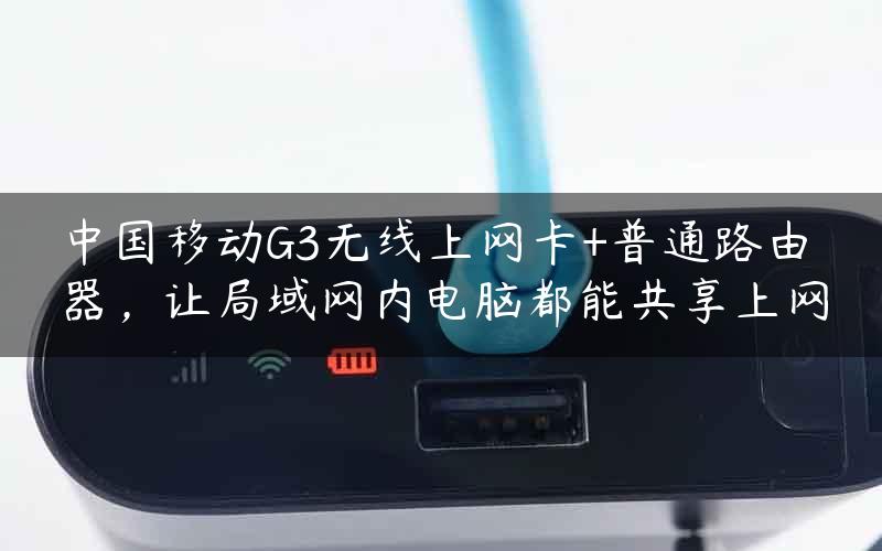 中国移动G3无线上网卡+普通路由器，让局域网内电脑都能共享上网