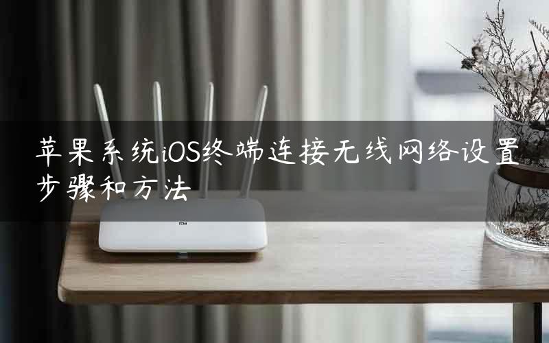 苹果系统iOS终端连接无线网络设置步骤和方法