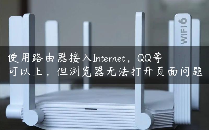 使用路由器接入Internet，QQ等可以上，但浏览器无法打开页面问题