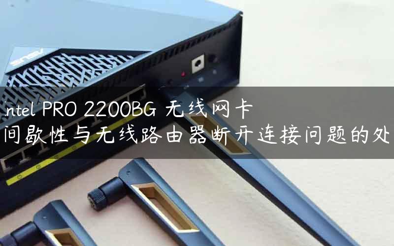 Intel PRO 2200BG 无线网卡间歇性与无线路由器断开连接问题的处