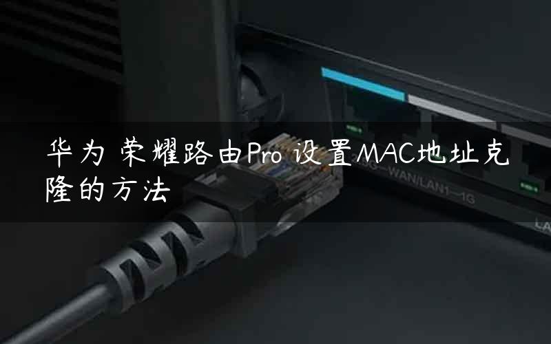 华为 荣耀路由Pro 设置MAC地址克隆的方法