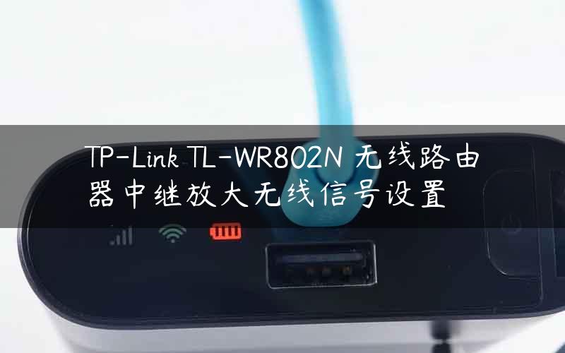 TP-Link TL-WR802N 无线路由器中继放大无线信号设置