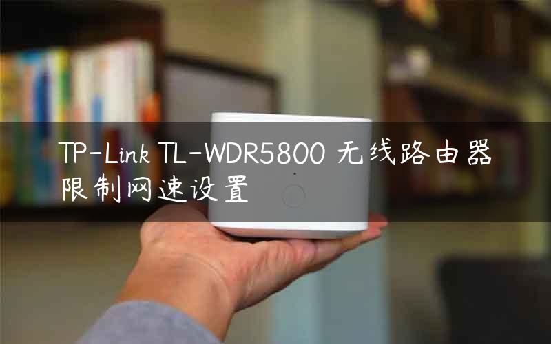 TP-Link TL-WDR5800 无线路由器限制网速设置