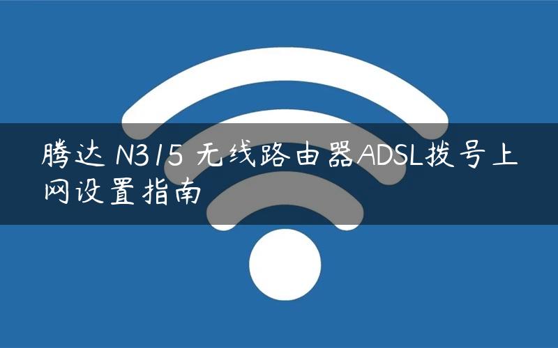 腾达 N315 无线路由器ADSL拨号上网设置指南