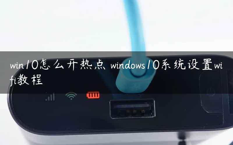 win10怎么开热点 windows10系统设置wifi教程