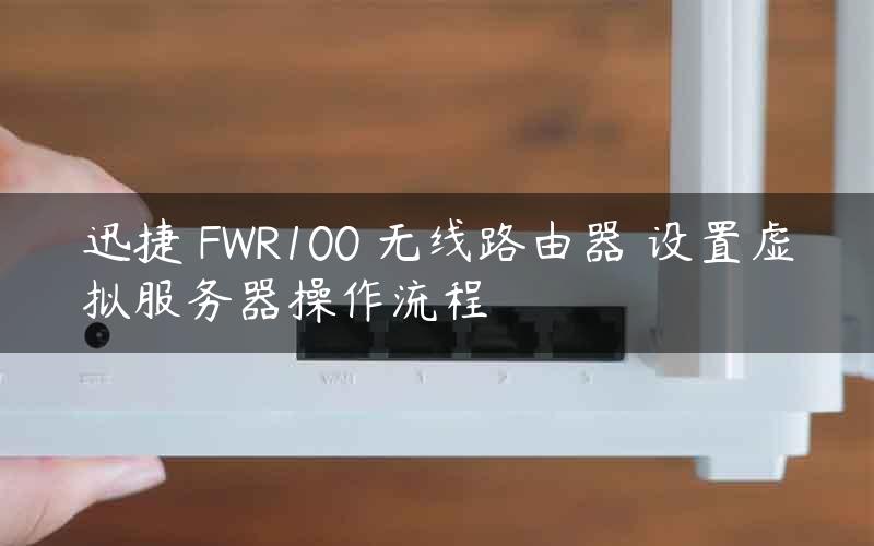 迅捷 FWR100 无线路由器 设置虚拟服务器操作流程