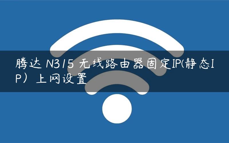 腾达 N315 无线路由器固定IP(静态IP）上网设置