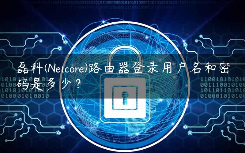 磊科(Netcore)路由器登录用户名和密码是多少？