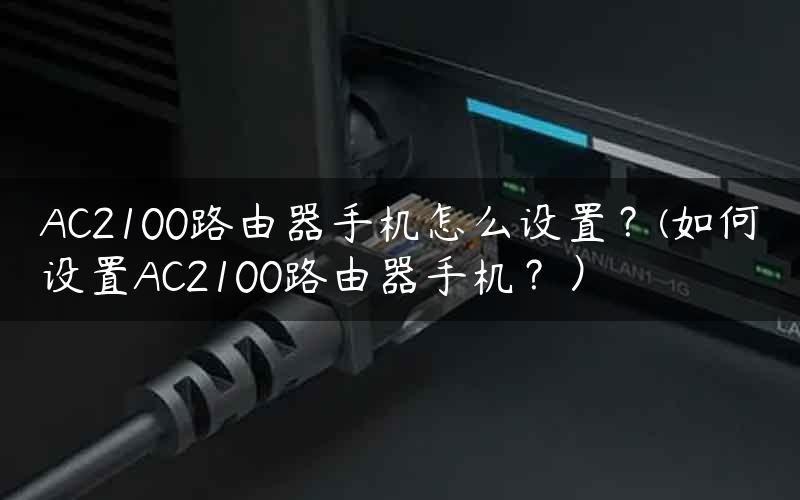 AC2100路由器手机怎么设置？(如何设置AC2100路由器手机？）