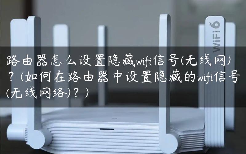 路由器怎么设置隐藏wifi信号(无线网)？(如何在路由器中设置隐藏的wifi信号(无线网络)？)