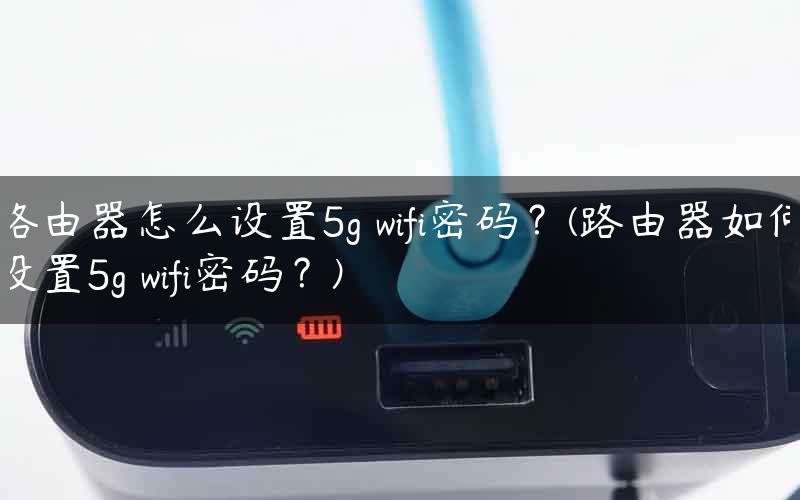 路由器怎么设置5g wifi密码？(路由器如何设置5g wifi密码？)