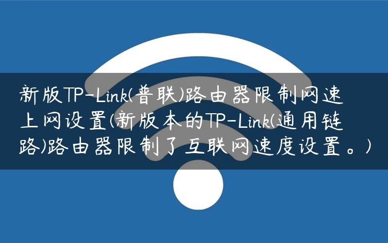 新版TP-Link(普联)路由器限制网速上网设置(新版本的TP-Link(通用链路)路由器限制了互联网速度设置。)