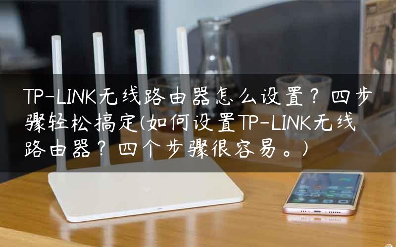 TP-LINK无线路由器怎么设置？四步骤轻松搞定(如何设置TP-LINK无线路由器？四个步骤很容易。)