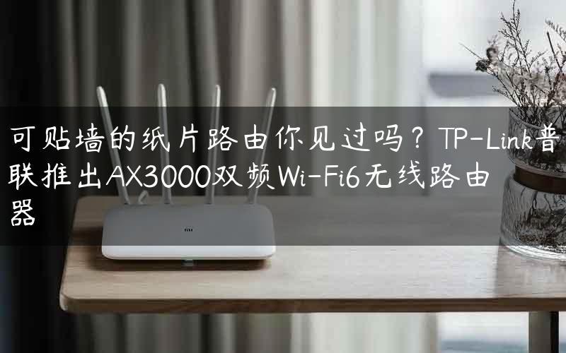 可贴墙的纸片路由你见过吗？TP-Link普联推出AX3000双频Wi-Fi6无线路由器