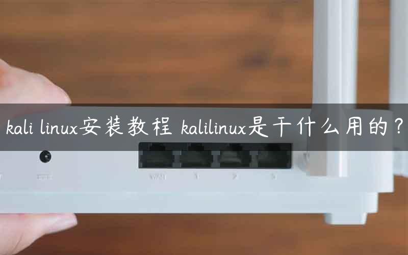 kali linux安装教程 kalilinux是干什么用的？
