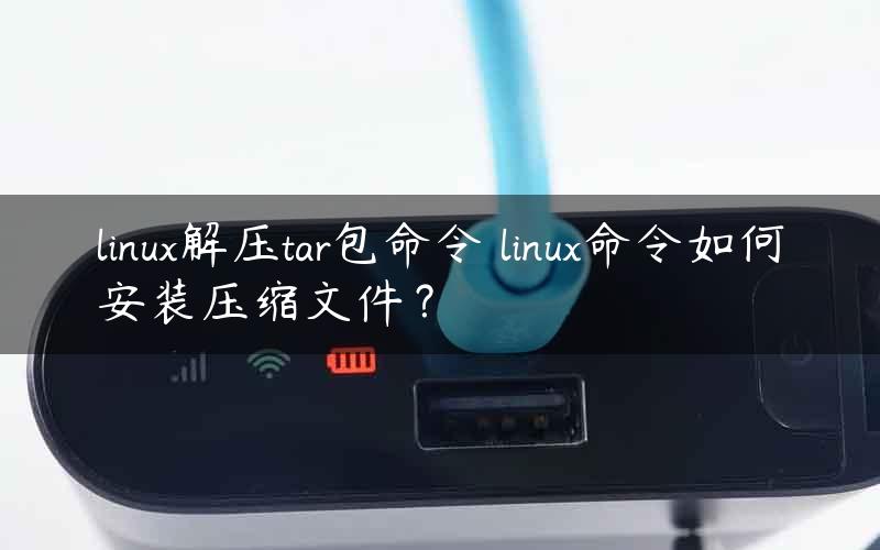 linux解压tar包命令 linux命令如何安装压缩文件？