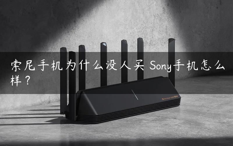 索尼手机为什么没人买 Sony手机怎么样？