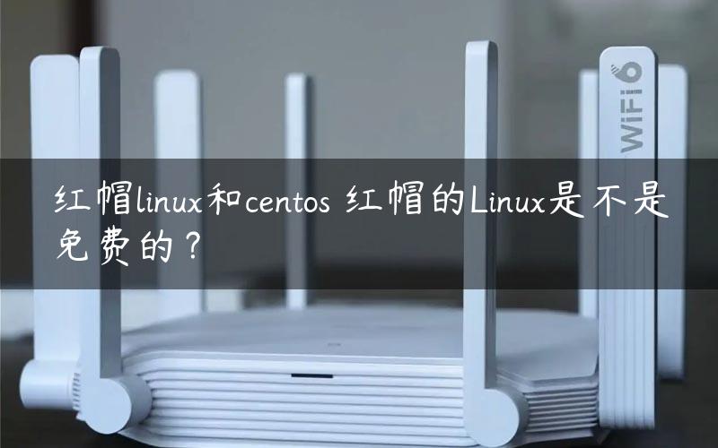 红帽linux和centos 红帽的Linux是不是免费的？
