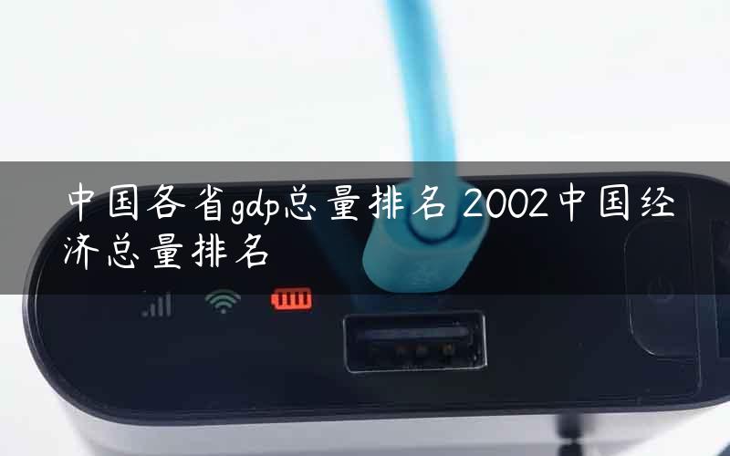 中国各省gdp总量排名 2002中国经济总量排名