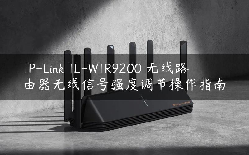 TP-Link TL-WTR9200 无线路由器无线信号强度调节操作指南
