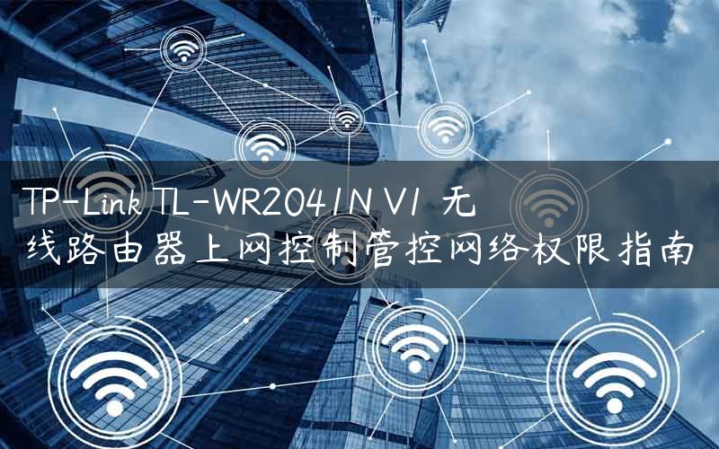TP-Link TL-WR2041N V1 无线路由器上网控制管控网络权限指南