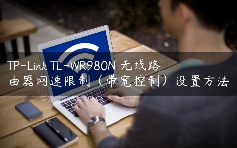 TP-Link TL-WR980N 无线路由器网速限制（带宽控制）设置方法