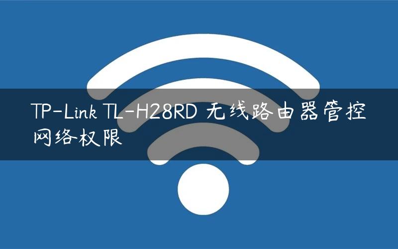 TP-Link TL-H28RD 无线路由器管控网络权限