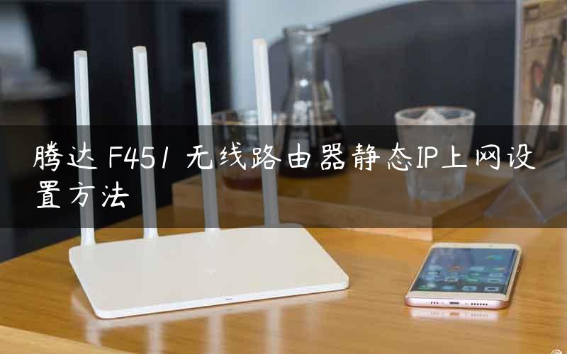 腾达 F451 无线路由器静态IP上网设置方法